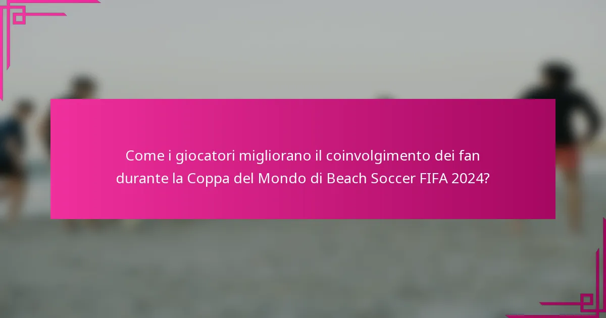 Come i giocatori migliorano il coinvolgimento dei fan durante la Coppa del Mondo di Beach Soccer FIFA 2024?