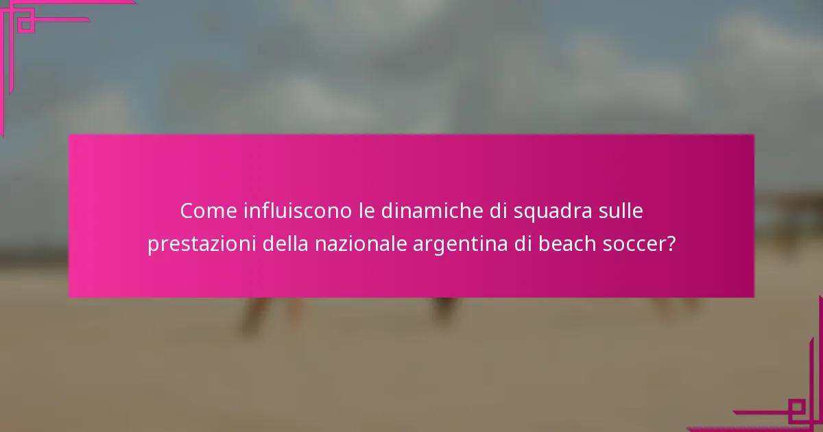 Come influiscono le dinamiche di squadra sulle prestazioni della nazionale argentina di beach soccer?