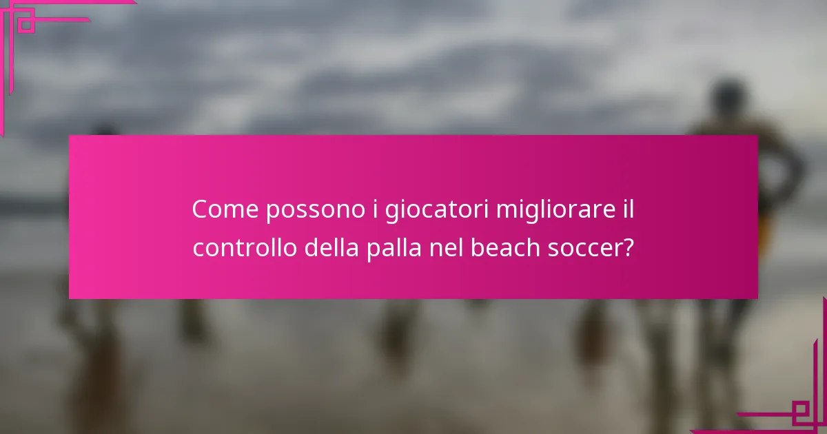 Come possono i giocatori migliorare il controllo della palla nel beach soccer?
