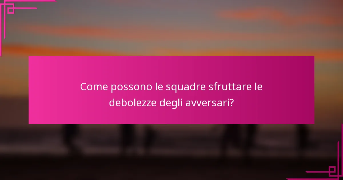 Come possono le squadre sfruttare le debolezze degli avversari?