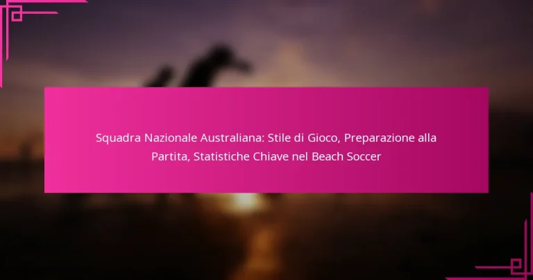Squadra Nazionale Australiana: Stile di Gioco, Preparazione alla Partita, Statistiche Chiave nel Beach Soccer