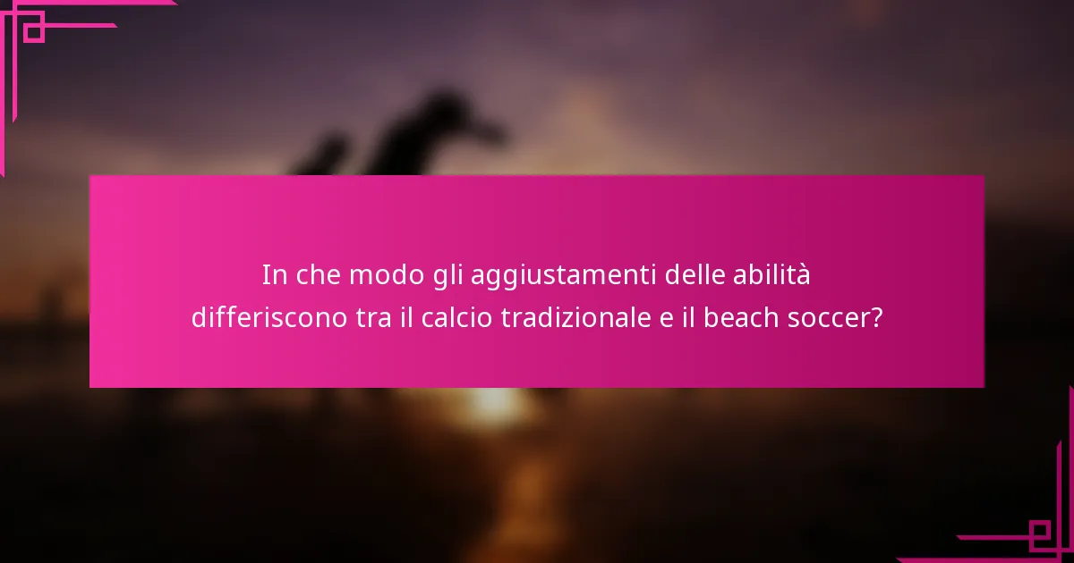 In che modo gli aggiustamenti delle abilità differiscono tra il calcio tradizionale e il beach soccer?