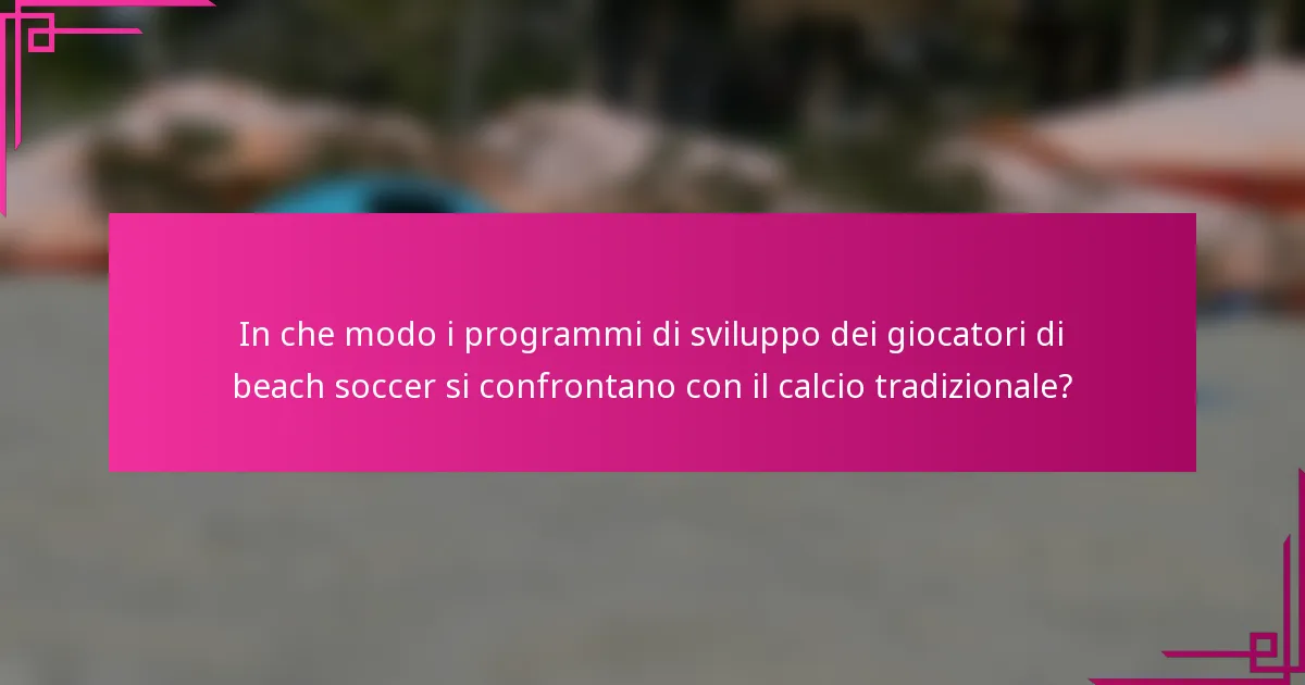 In che modo i programmi di sviluppo dei giocatori di beach soccer si confrontano con il calcio tradizionale?