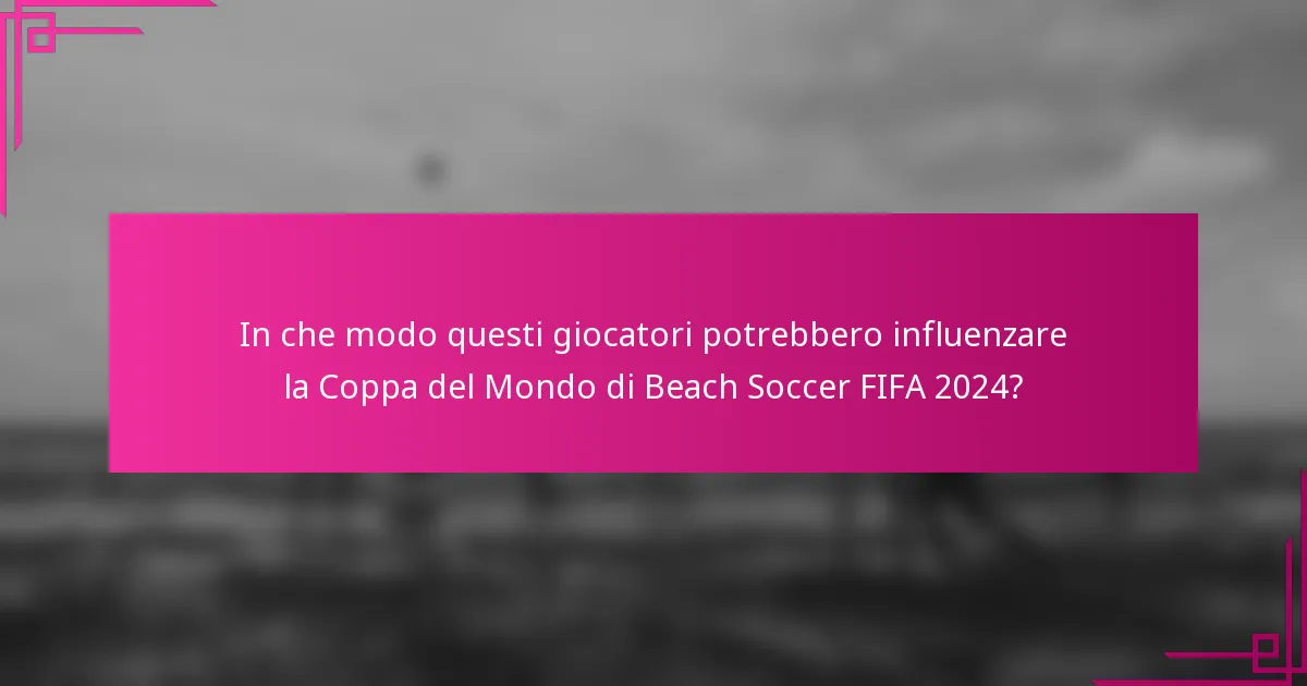 In che modo questi giocatori potrebbero influenzare la Coppa del Mondo di Beach Soccer FIFA 2024?