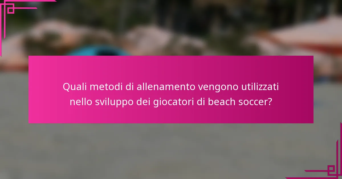 Quali metodi di allenamento vengono utilizzati nello sviluppo dei giocatori di beach soccer?