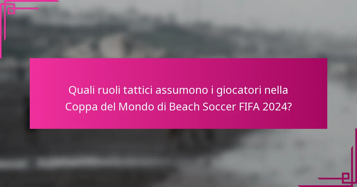Quali ruoli tattici assumono i giocatori nella Coppa del Mondo di Beach Soccer FIFA 2024?