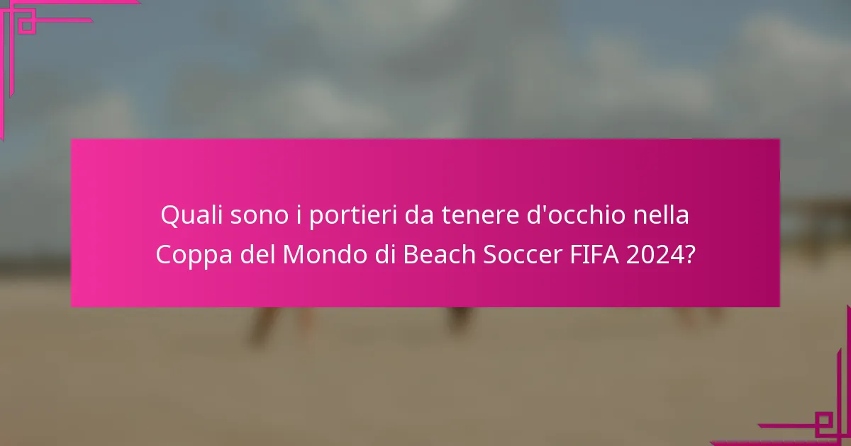 Quali sono i portieri da tenere d'occhio nella Coppa del Mondo di Beach Soccer FIFA 2024?
