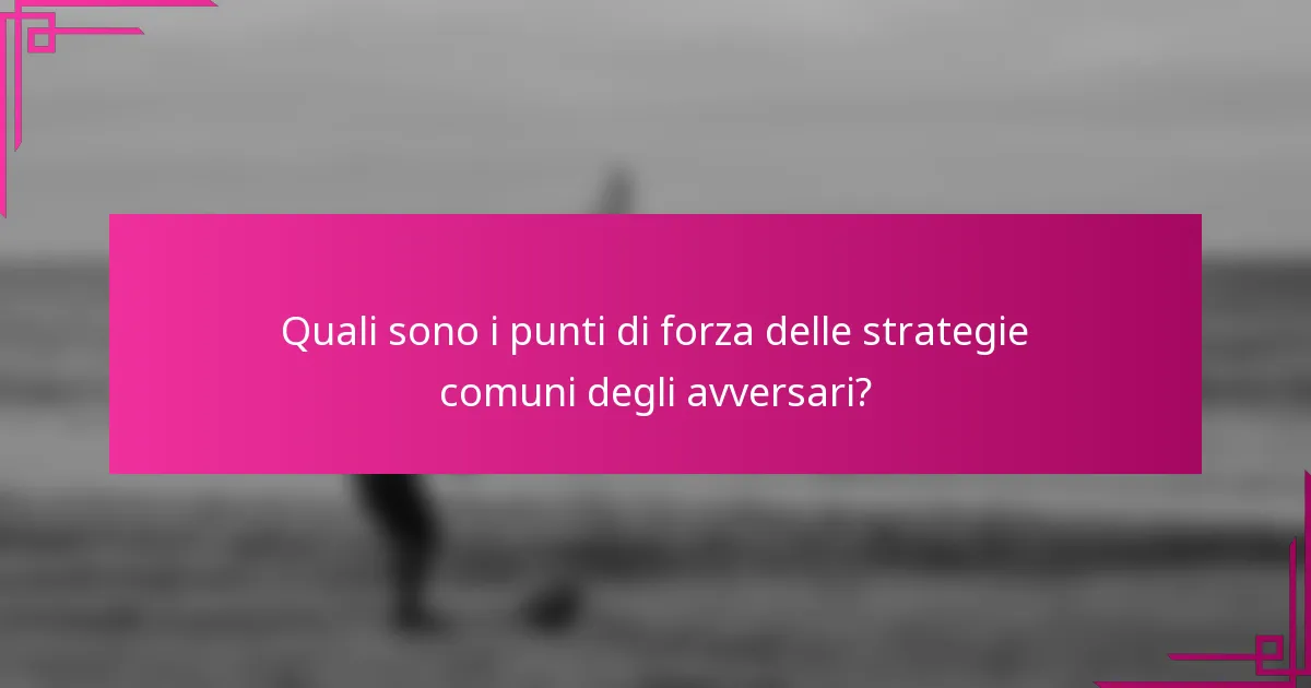 Quali sono i punti di forza delle strategie comuni degli avversari?