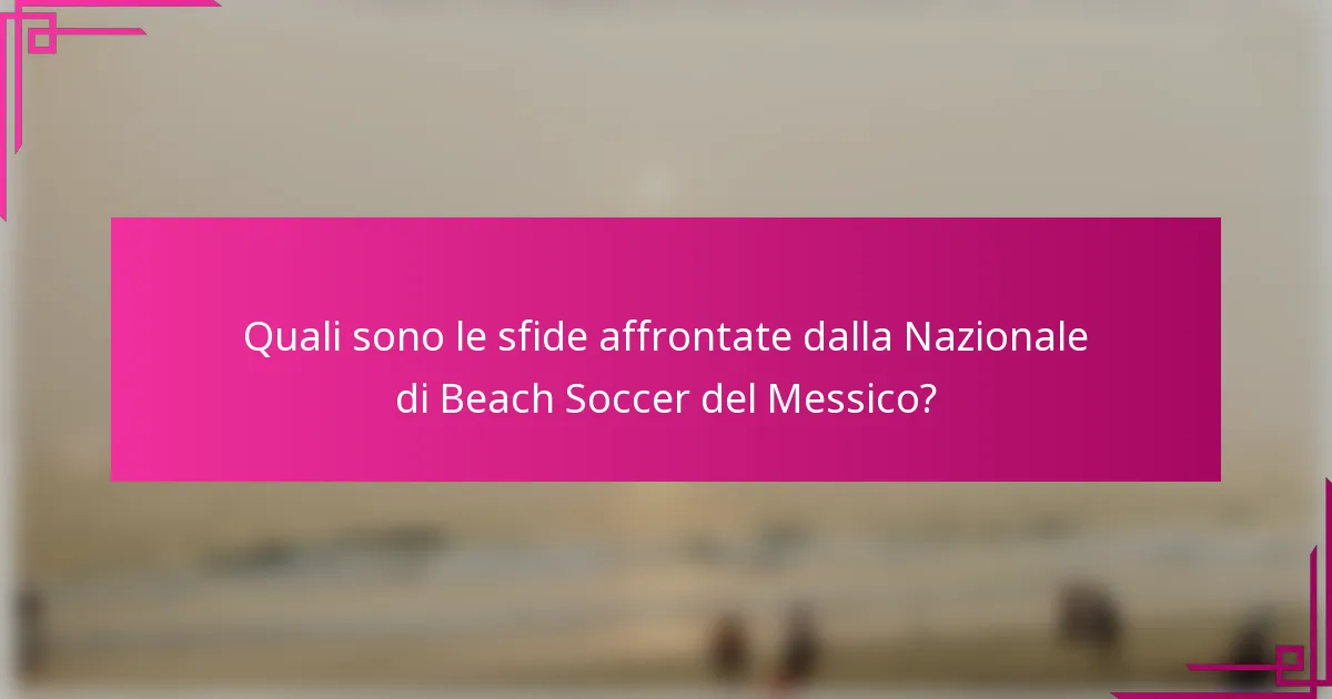 Quali sono le sfide affrontate dalla Nazionale di Beach Soccer del Messico?