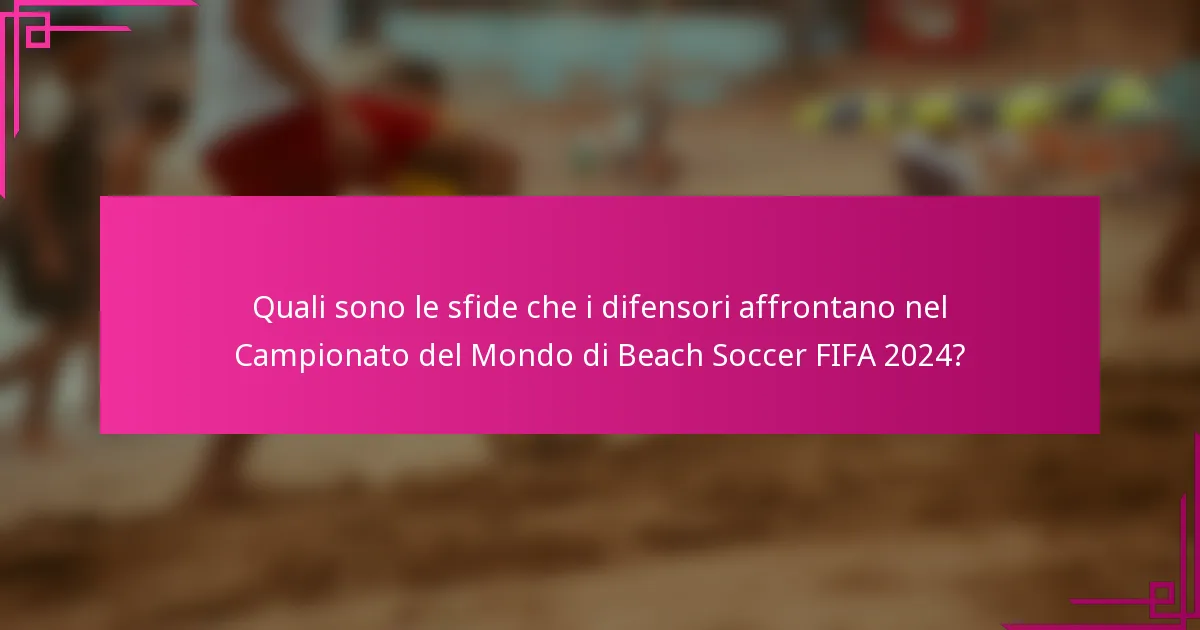Quali sono le sfide che i difensori affrontano nel Campionato del Mondo di Beach Soccer FIFA 2024?