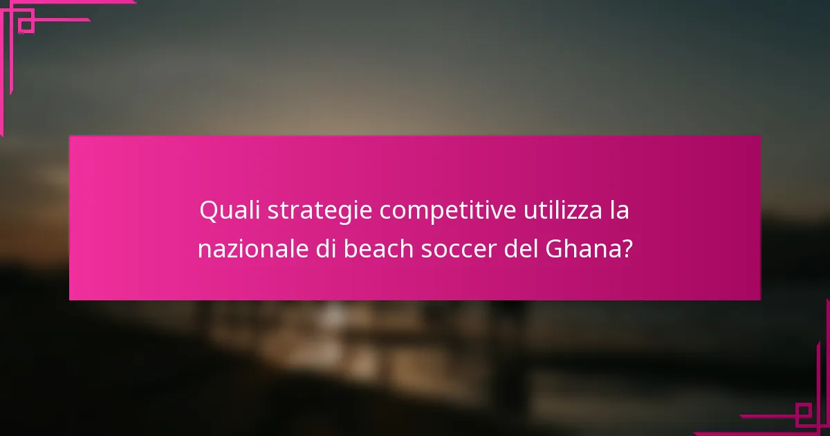 Quali strategie competitive utilizza la nazionale di beach soccer del Ghana?