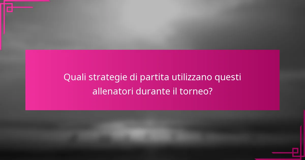 Quali strategie di partita utilizzano questi allenatori durante il torneo?