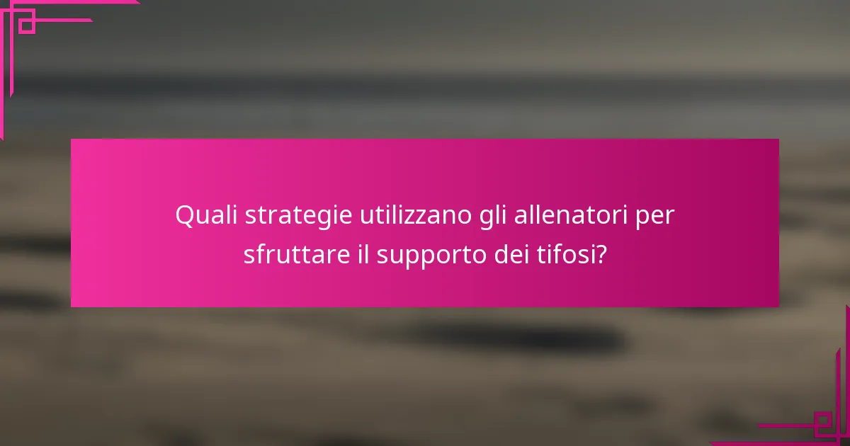Quali strategie utilizzano gli allenatori per sfruttare il supporto dei tifosi?