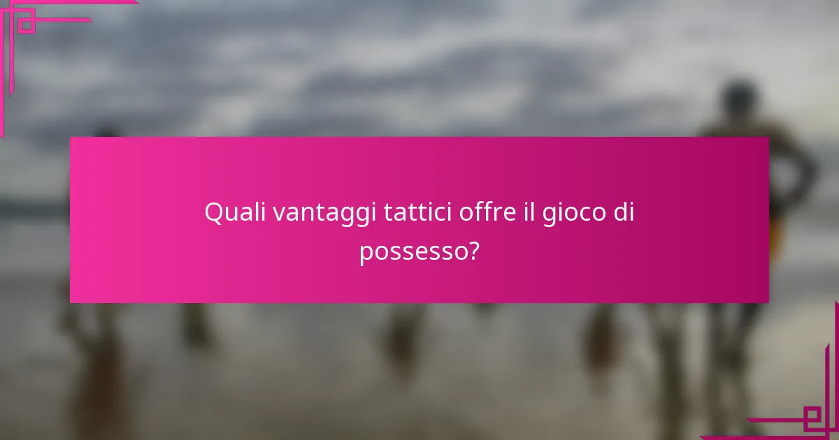 Quali vantaggi tattici offre il gioco di possesso?